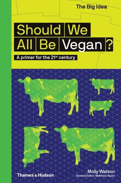 Should we all be vegan? : a primer for the 21st century / Molly Watson ; general editor: Matthew Taylor.