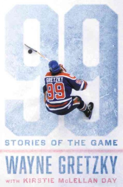 99 : stories of the game / Wayne Gretzky, with Kirstie McLellan Day.