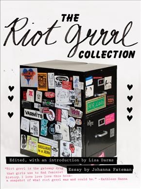 The riot grrrl collection / edited, with an introduction by Lisa Darms ; essay by Johanna Fateman.