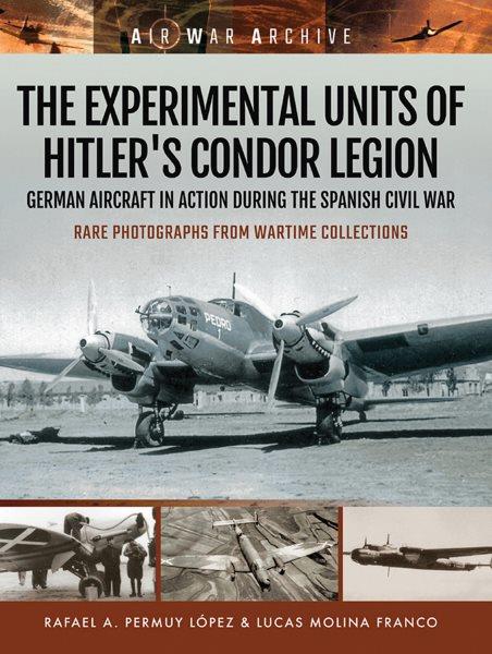 The experimental units of Hitler's Condor Legion : German aircraft in action during the Spanish Civil War / Rafael A. Permuy L�opez and Lucas Molina Franco ; translated by Steve Turpin White.