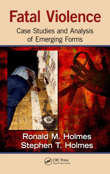 Fatal violence : case studies and analysis of emerging forms / Ronald M. Holmes, Stephen T. Holmes.