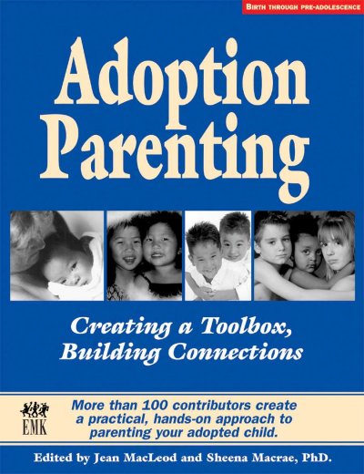 Adoption parenting : creating a toolbox, building connections : more than 100 contributors create a practical, hands-on approach to parenting your adopted child / edited by Jean MacLeod and Sheena Macrae ; foreword by Adam Pertman.