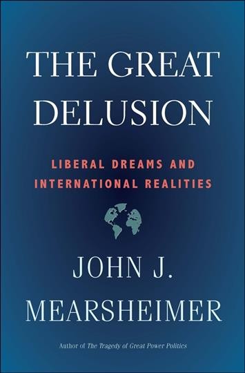 Great delusion : liberal dreams and international realities / John J. Mearsheimer.