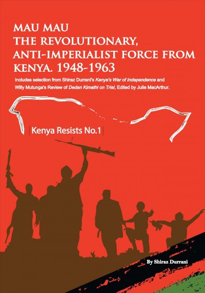 Mau Mau, the revolutionary, anti-imperialist force from Kenya, 1948-63 [electronic resource] : selection from Shiraz Durani's Kenya's war of independence : Mau Mau and its legacy of resistance to colonialism and imperialsm, 1948-1990.