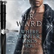 Where winter finds you : a Caldwell Christmas / J. R. Ward.