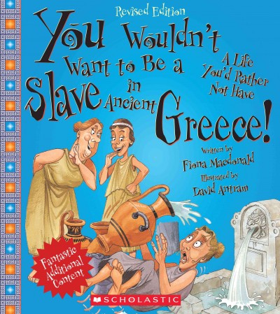 You wouldn't want to be a slave in ancient Greece! : a life you'd rather not have / written by Fiona Macdonald ; illustrated by David Antram ; created and designed by David Salariya.