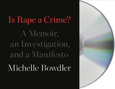 Is rape a crime? : a memoir, an investigation, and a manifesto / Michelle Bowdler.