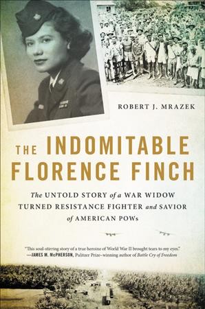 The indomitable Florence Finch : the untold story of a war widow turned resistance fighter and savior of American POWs / Robert J. Mrazek.