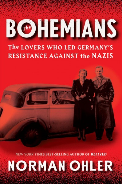 The Bohemians : the lovers who led Germany's resistance against the Nazis / Norman Ohler ; translated from the German by Tim Mohr and Marshall Yarbrough.