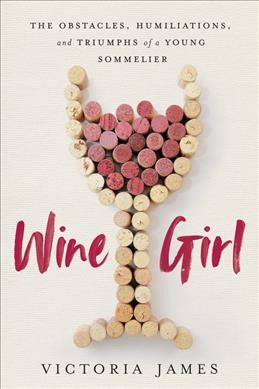 Wine girl : the obstacles, humiliations, and triumphs of America's youngest sommelier / Victoria James.