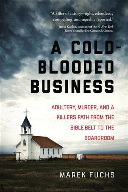 A cold-blooded business : adultery, murder, and a killer's path from the bible belt to the boardroom / Marek Fuchs, with an updated afterword by the author.