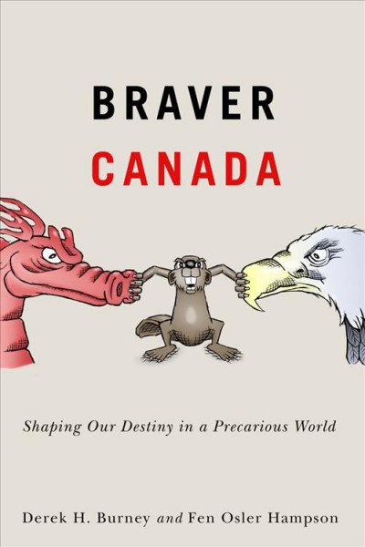 Braver Canada : shaping our destiny in a precarious world / Derek H. Burney and Fen Osler Hampson.