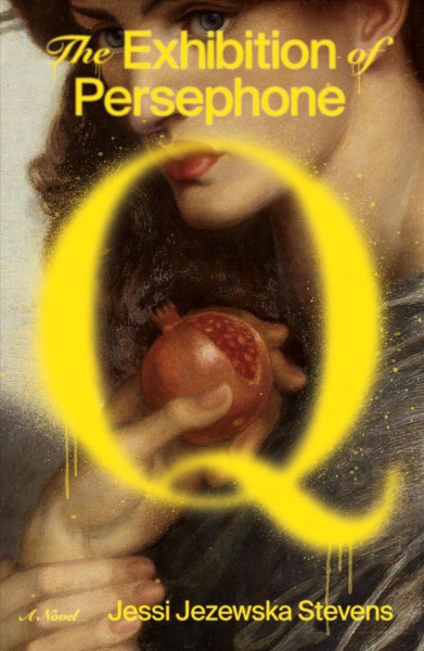 The exhibition of Persephone Q : a novel / Jessi Jezewska Stevens.