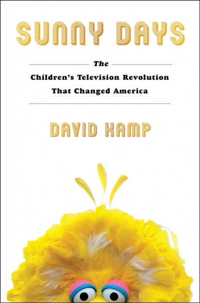 Sunny days : the children's television revolution that changed America / David Kamp ; foreword by Questlove.
