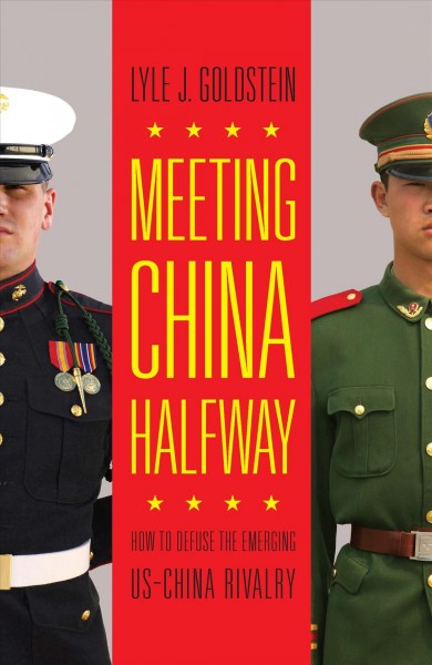 Meeting China halfway : how to defuse the emerging US-China rivalry / Lyle J. Goldstein.