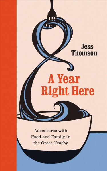 A year right here : adventures with food and family in the great nearby / Jess Thomson.