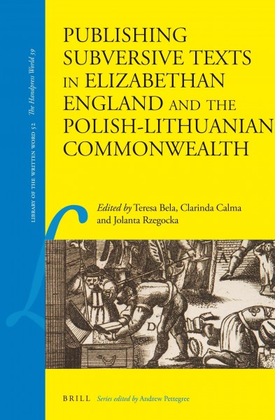 Publishing subversive texts in Elizabethan England and the Polish-Lithuanian Commonwealth / edited by Teresa Bela, Clarinda Calma, Jolanta Rzegocka.