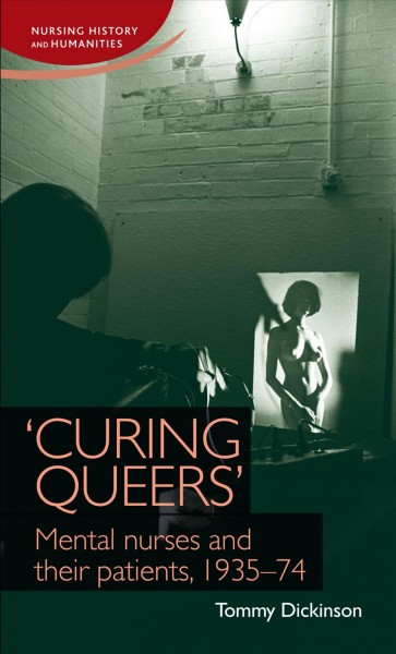 'Curing queers' : mental nurses and their patients, 1935-1974 / Tommy Dickinson.