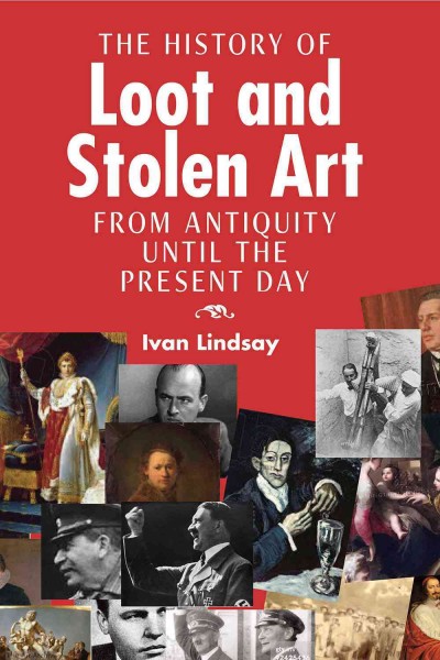 The history of loot and stolen art : from antiquity until the present day / Ivan Lindsay.
