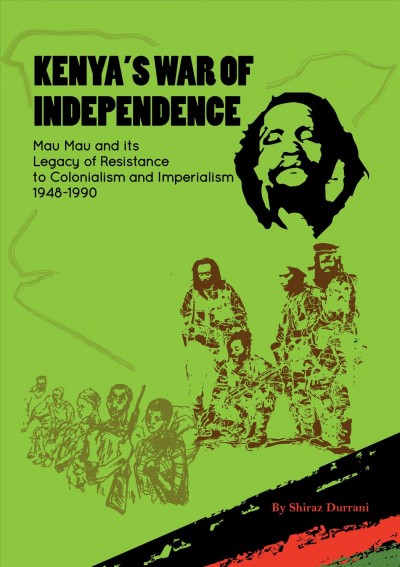 Kenya's war of independence : Mau Mau and its legacy of resistance to colonialism and imperialism, 1948-1990 / by Shiraz Durrani.