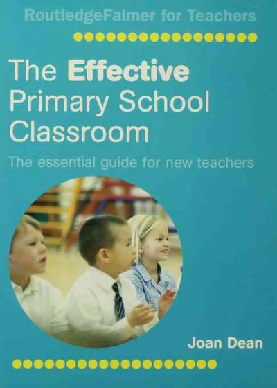 The effective primary school classroom : the essential guide for new teachers / Joan Dean.