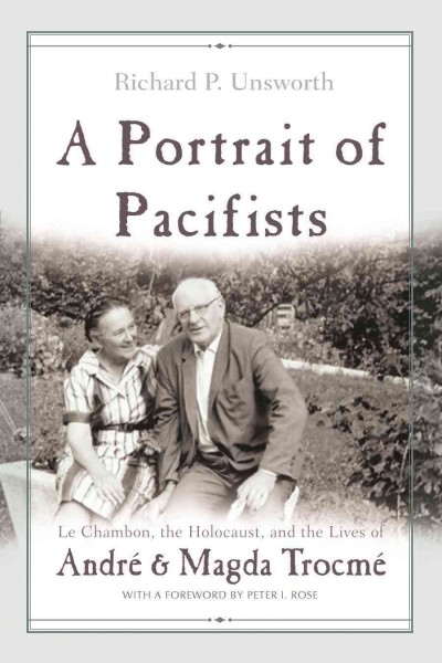 A portrait of pacifists [electronic resource] : Le Chambon, the Holocaust, and the lives of André and Magda Trocmé / Richard P. Unsworth ; with a foreword by Peter I. Rose.
