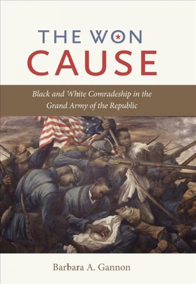 The won cause [electronic resource] : black and white comradeship in the Grand Army of the Republic / Barbara A. Gannon.