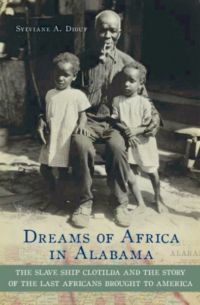 Dreams of Africa in Alabama [electronic resource] : the slave ship Clotilda and the story of the last Africans brought to America / Sylviane A. Diouf.