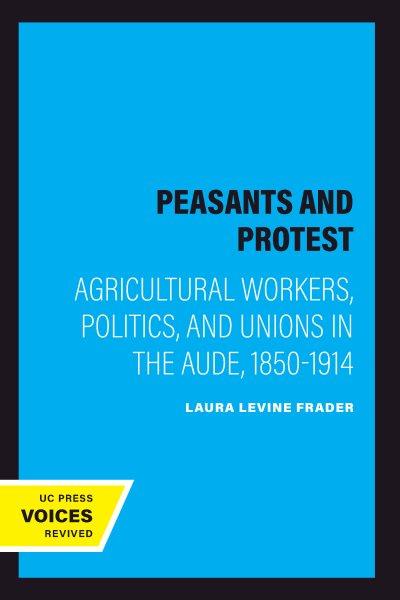 Peasants and protest [electronic resource] : agricultural workers, politics, and unions in the Aude, 1850-1914 / Laura Levine Frader.