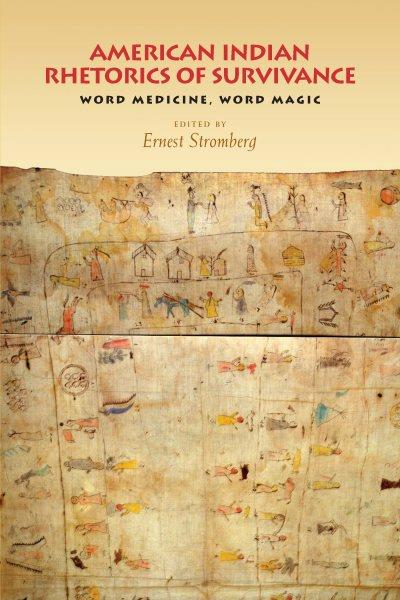 American Indian rhetorics of survivance : word medicine, word magic / edited by Ernest Stromberg.
