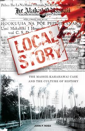 Local story : the Massie-Kahahawai case and the culture of history / John P. Rosa.