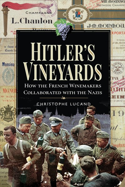Hitler's vineyards : how the French winemakers collaborated with the Nazis / Christophe Lucand ; translated from the French by Alan McKay.