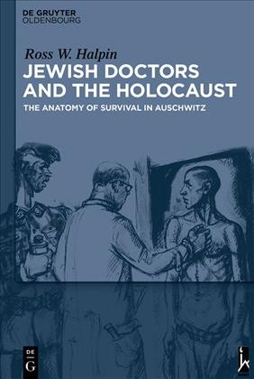 Jewish Doctors and the Holocaust : the Anatomy of Survival in Auschwitz / Ross W. Halpin.