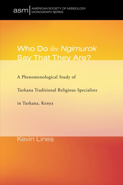 WHO DO THE NGIMUROK SAY THAT THEY ARE? : a phenomenological study of Turkana traditional religious specialists in Turkana, Kenya.