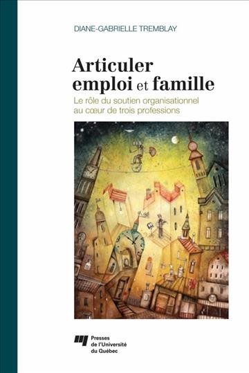 Articuler emploi et famille [electronic resource] : le rôle du soutien organisationnel au cœur de trois professions / Diane-Gabrielle Tremblay.