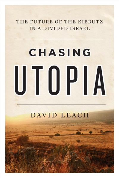 Chasing utopia : the future of the kibbutz in a divided Israel / David Leach.