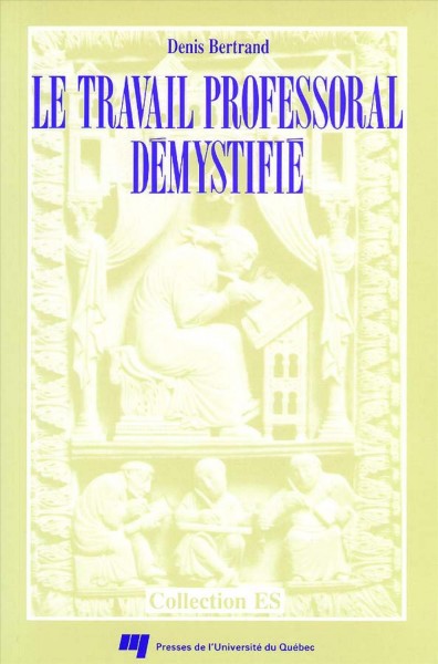 Le travail professoral démystifié [electronic resource] : du rapport Angers au rapport Archambault / Denis Bertrand.