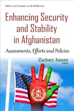 Enhancing security and stability in Afghanistan : assessments, efforts and policies / Zachary Jansen, editor.