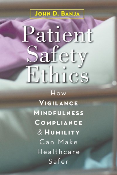 Patient safety ethics : how vigilance, mindfulness, compliance, and humility can make healthcare safer / John D. Banja.