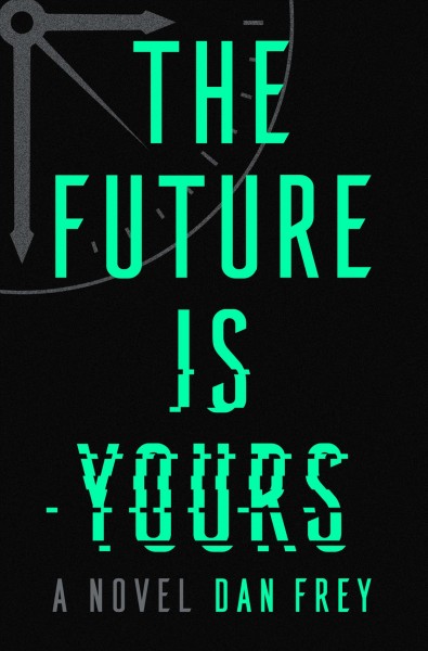 The future is yours : a novel / Dan Frey.