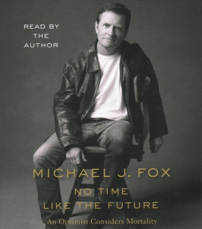 No time like the future : an optimist considers mortality / Michael J. Fox.