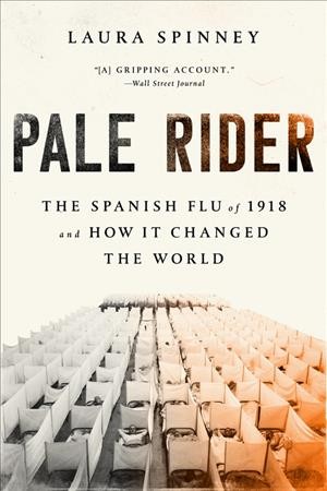 Pale rider : the Spanish Flu of 1918 and how it changed the world / Laura Spinney.