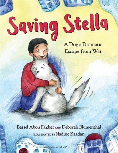Saving Stella : a dog's dramatic escape from war / Bassel Abou Fakher and Deborah Blumenthal ; illustrated by Nadine Kaadan.