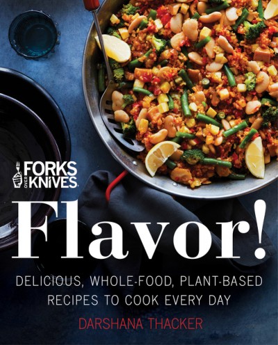 Forks over knives : flavor! : delicious, whole-food, plant-based recipes to cook every day / Darshana Thacker with Carolynn Carreño ; preface by Brian Wendel.