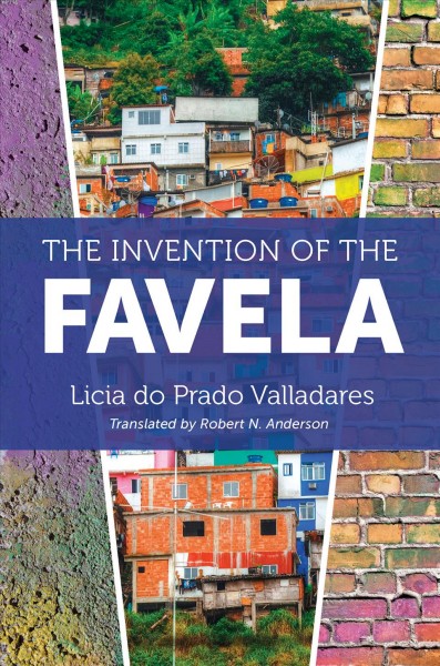 The invention of the favela / Licia do Prado Valladares ; translated by Robert N. Anderson.