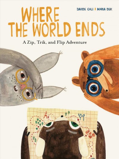 Where the world ends : a Zip, Trik, and Flip adventure / Davide Cali ; Maria Dek.