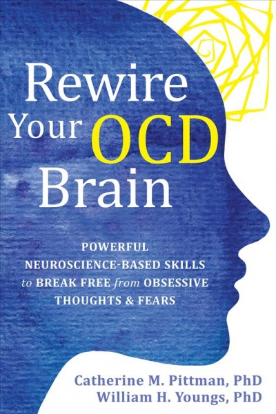 Rewire your OCD brain : powerful neuroscience-based skills to break free from obsessive thoughts and fears / Catherine M. Pittman, PhD ; William H. Youngs, PhD.