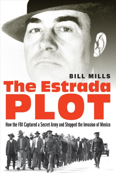 The Estrada plot : how the FBI captured a secret army and stopped the invasion of Mexico / Bill Mills.