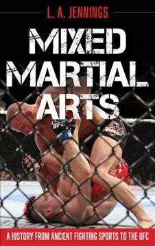 Mixed martial arts : a history from ancient fighting sports to the UFC / L. A. Jennings.
