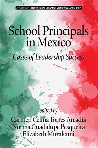 School Principals in Mexico : Cases of Leadership Success / edited by Carmen Celina Torres Arcadia, Norma Guadalupe Pesqueira, Elizabeth Murakami.